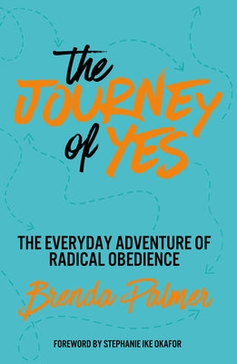 The Journey of Yes: The Everyday Adventure of Radical Obedience by Palmer, Brenda