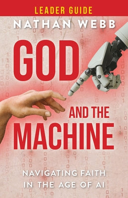 God and the Machine Leader Guide: Navigating Faith in the Age of AI by Webb, Nathan
