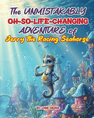 The UNMISTAKABLY Oh-So-Life-Changing ADVENTURE of Jerry the Racing Seahorse by Cruise, Lane