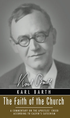 The Faith of the Church: A Commentary on the Apostles' Creed According to Calvin's Catechism by Barth, Karl