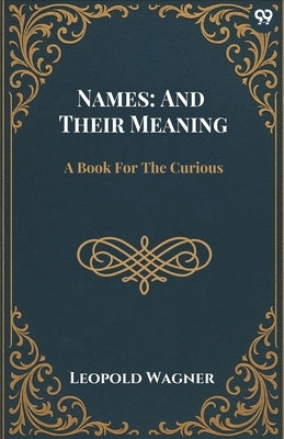 Names: And Their Meaning A Book For The Curious by Wagner, Leopold
