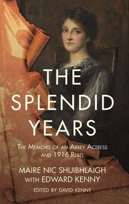The Splendid Years: The Memoirs of an Abbey Actress and 1916 Rebel by Shuibhlaigh, Maire Nic