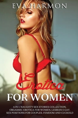Erotica for Women: Naughty Sex Stories Collection, Orgasmic Erotica for Women, Lesbian & Gay. Sex Positions for Couples. Femdom and Cuckold by Harmon, Eva