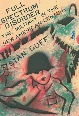 Full Spectrum Disorder: The Military in the New American Century by Goff, Stan