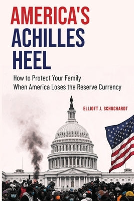 America's Achilles Heel: How to Protect Your Family When America Loses the Reserve Currency by Schuchardt, Elliott J.