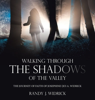 Walking Through the Shadows of The Valley: The Journey of Faith of Josephine (Jo) A. Widrick by Widrick, Randy J.