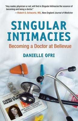 Singular Intimacies: Becoming a Doctor at Bellevue by Ofri, Danielle