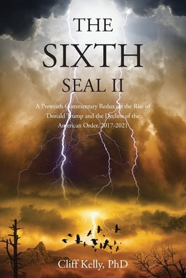 The Sixth Seal II: A Prewrath Commentary Redux on the Rise of Donald Trump and the Decline of the American Order, 2017-2021 by Kelly, Cliff