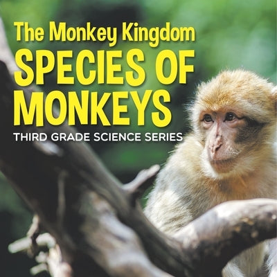 The Monkey Kingdom (Species of Monkeys): 3rd Grade Science Series by Baby Professor