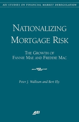 Nationalizing Mortgage Risk:: The Growth of Fannie Mae and Freddie Mac by Wallison, Peter