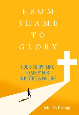 From Shame to Glory: God's Surprising Remedy for Injustice and Failure by Kleinig, John W.