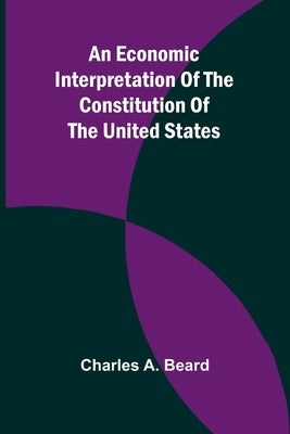 An Economic Interpretation Of The Constitution Of The United States by A. Beard, Charles