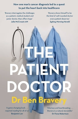 The Patient Doctor: How One Man's Cancer Diagnosis Led to a Quest to Put the Heart Back Into Healthcare by Bravery, Ben