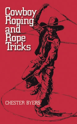 Cowboy Roping and Rope Tricks by Byers, Chester