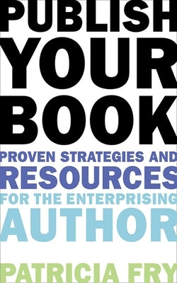 Publish Your Book: Proven Strategies and Resources for the Enterprising Author by Fry, Patricia
