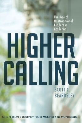 Higher Calling: The Rise of Nontraditional Leaders in Academia by Beardsley, Scott C.
