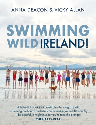 Swimming Wild Ireland: A Celebration of Ireland's Incredible Wild Swimming Communities by Deacon, Vicky Allan