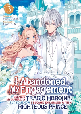 I Abandoned My Engagement Because My Sister Is a Tragic Heroine, But Somehow I Became Entangled with a Righteous Prince (Light Novel) Vol. 3 by Koki, Fuyutsuki