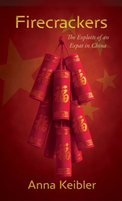 Firecrackers: The Exploits of an Expat in China by Keibler, Anna