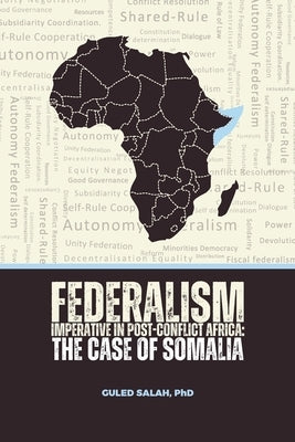 Federalism Imperative in Post-Conflict Africa: The Case of Somalia by Salah, Guled
