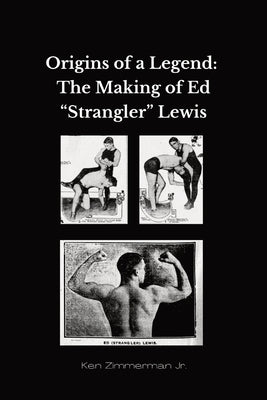 Origins of a Legend: The Making of Ed "Strangler" Lewis by Zimmerman, Ken, Jr.