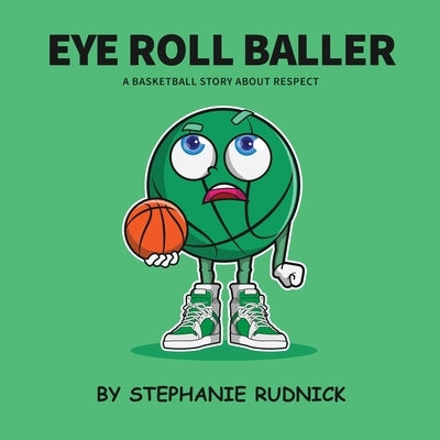 Eye Roll Baller: A Basketball Story About Respect by Rudnick, Stephanie