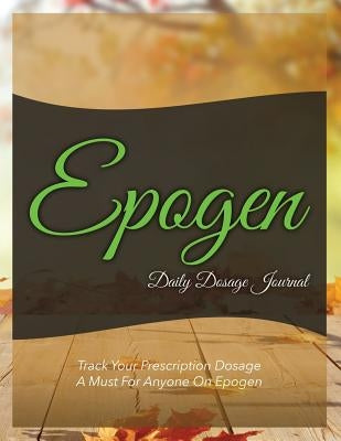 Epogen Daily Dosage Journal: Track Your Prescription Dosage: A Must for Anyone on Epogen by Speedy Publishing LLC