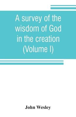 A survey of the wisdom of God in the creation; or, A compendium of natural philosophy (Volume I) by Wesley, John