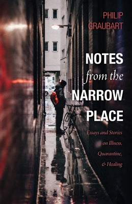 Notes from the Narrow Place: Essays and Stories on Illness, Quarantine, and Healing by Graubart, Philip