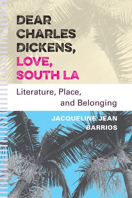 Dear Charles Dickens, Love, South La: Literature, Place, and Belonging by Barrios, Jacqueline Jean