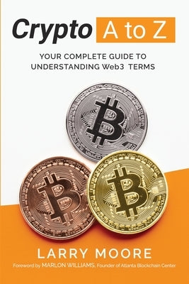 Crypto A to Z: Your Complete Guide to Understanding Web3 Terms: Your Guide to Understanding Web3 Terms by Moore, Larry D.
