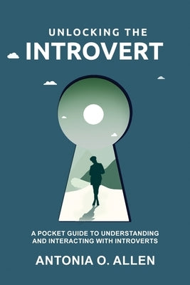 Unlocking the Introvert: A Pocket Guide to Understanding and Interacting with Introverts by Allen, Antonia O.