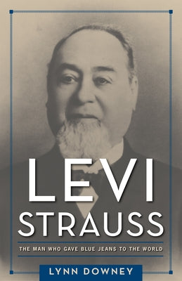 Levi Strauss: The Man Who Gave Blue Jeans to the World by Downey, Lynn