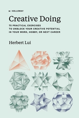 Creative Doing: 75 Practical Exercises to Unblock Your Creative Potential in Your Work, Hobby, or Next Career by Lui, Herbert