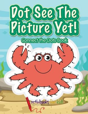 Dot See The Picture Yet! Connect the Dots Book by For Kids, Activibooks