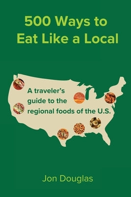 500 Ways to Eat Like a Local: A traveler's guide to the regional foods of the U.S. by Douglas, Jon