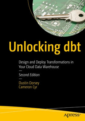 Unlocking Dbt: Design and Deploy Transformations in Your Cloud Data Warehouse by Dorsey, Dustin