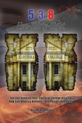 5 3 8 Five-Thirty-Eight: The One Hundred Year Electoral College Disaster How Can America Achieve "One Person, One Vote" by Albanese, Joe