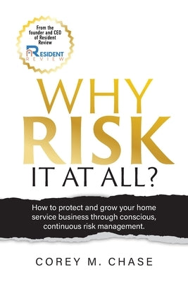 Why Risk it at all?: How to protect and grow your home service business through conscious, continuous risk management. by Chase, Corey M.