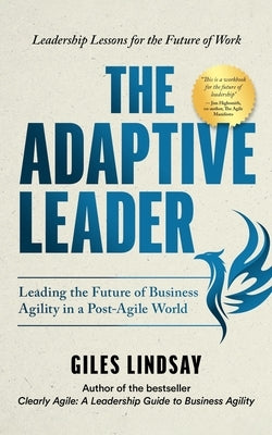 The Adaptive Leader: Leading the Future of Business Agility in a Post-Agile World by Lindsay, Giles