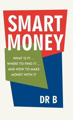 Smart Money: What Is It.... Where to Find It.... and How to Make Money with It by Dr B