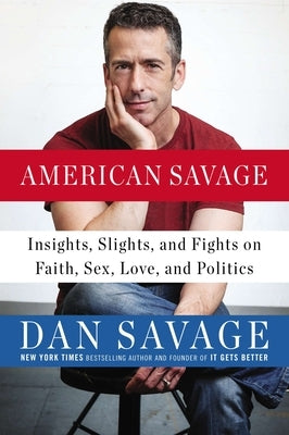 American Savage: Insights, Slights, and Fights on Faith, Sex, Love, and Politics by Savage, Dan