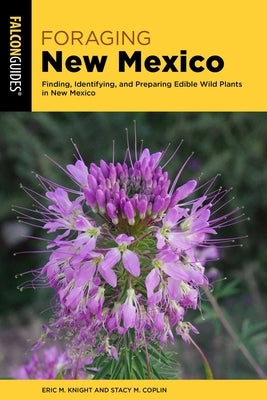 Foraging New Mexico: Finding, Identifying, and Preparing Edible Wild Plants in New Mexico by Eric M Knight and Stacy M Coplin