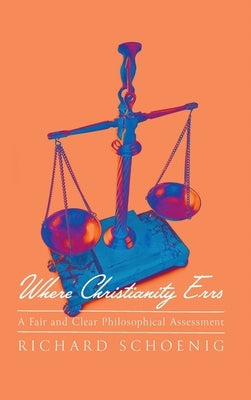 Where Christianity Errs: A Fair and Clear Philosophical Assessment by Schoenig, Richard