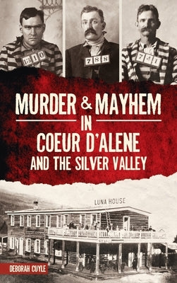Murder & Mayhem in Coeur d'Alene and the Silver Valley by Cuyle, Deborah