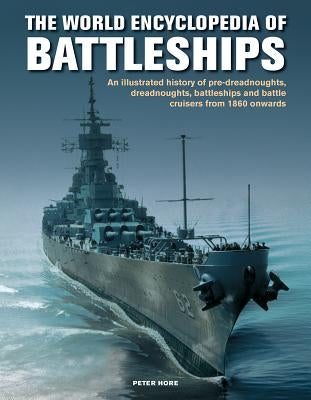 World Enc of Battleships: An Illustrated History: Pre-Dreadnoughts, Dreadnoughts, Battleships and Battle Cruisers from 1860 Onwards, with 500 Ar by Hore, Peter