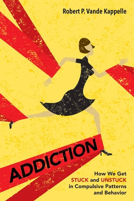 Addiction: How We Get Stuck and Unstuck in Compulsive Patterns and Behavior by Vande Kappelle, Robert P.