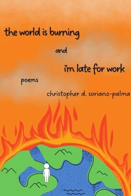 The world is burning and i'm late for work by Soriano-Palma, Christopher D.