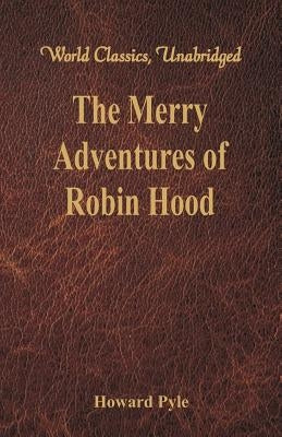 The Merry Adventures of Robin Hood: (World Classics, Unabridged) by Pyle, Howard