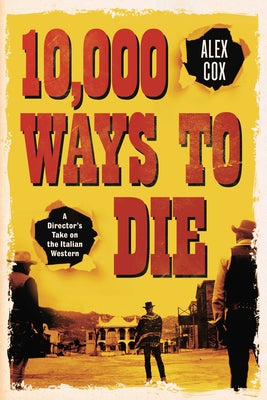 10,000 Ways to Die: A Director's Take on the Italian Western by Cox, Alex